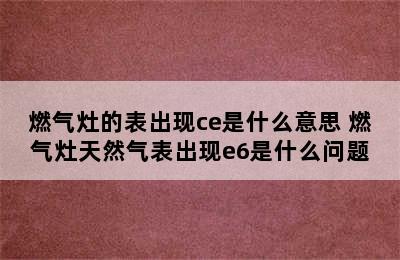 燃气灶的表出现ce是什么意思 燃气灶天然气表出现e6是什么问题